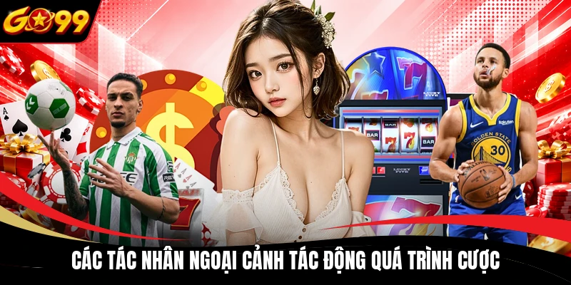 Các tác nhân ngoại cảnh tác động quá trình cược